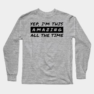 Yep I'm This Amazing All The Time Long Sleeve T-Shirt